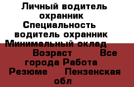 Личный водитель охранник › Специальность ­  водитель-охранник › Минимальный оклад ­ 85 000 › Возраст ­ 43 - Все города Работа » Резюме   . Пензенская обл.